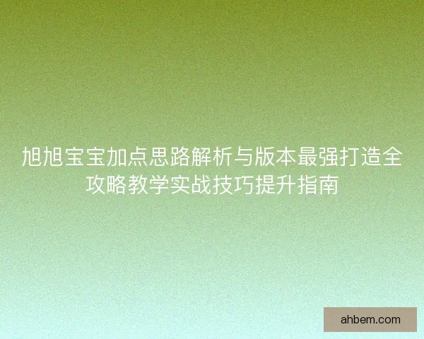 旭旭宝宝加点思路解析与版本最强打造全攻略教学实战技巧提升指南