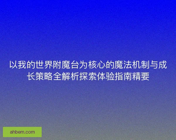 以我的世界附魔台为核心的魔法机制与成长策略全解析探索体验指南精要
