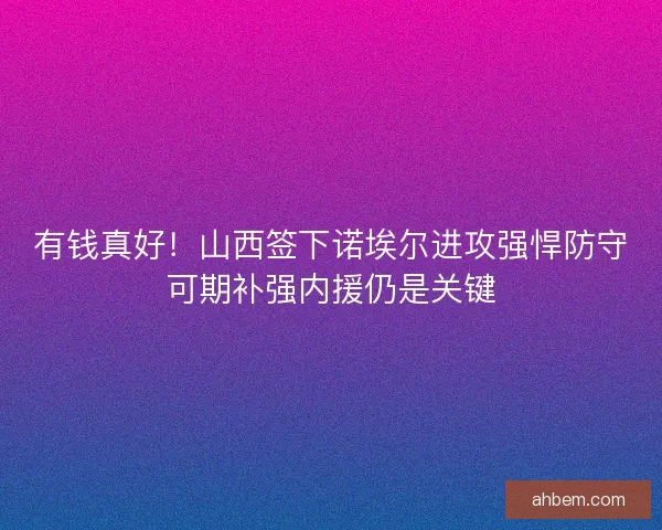 有钱真好！山西签下诺埃尔进攻强悍防守可期补强内援仍是关键