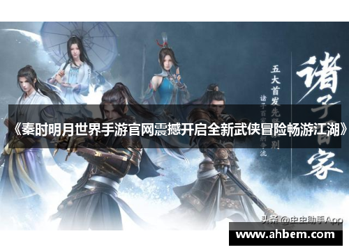 《秦时明月世界手游官网震撼开启全新武侠冒险畅游江湖》