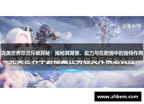 完美世界怨灵斥候探秘：揭秘其背景、能力与在剧情中的独特作用