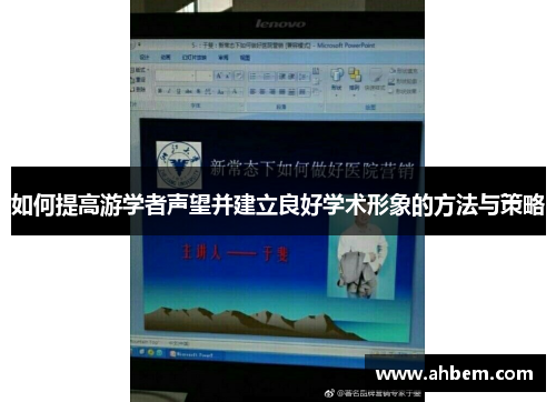如何提高游学者声望并建立良好学术形象的方法与策略