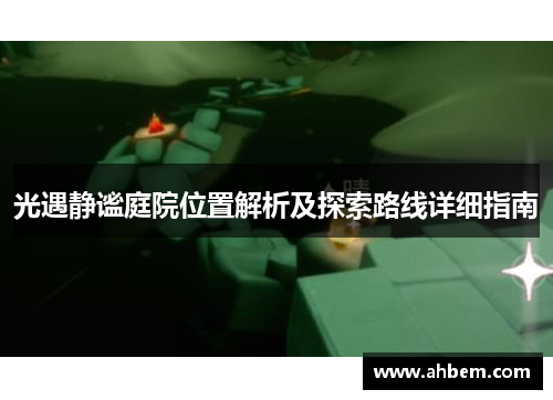 光遇静谧庭院位置解析及探索路线详细指南