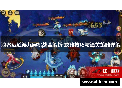 浪客远道第九层挑战全解析 攻略技巧与通关策略详解