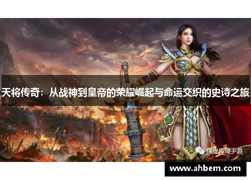 天将传奇：从战神到皇帝的荣耀崛起与命运交织的史诗之旅