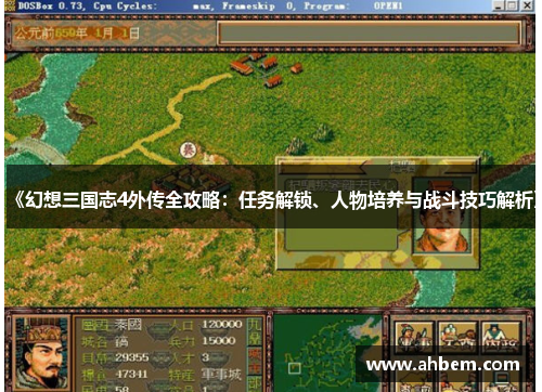 《幻想三国志4外传全攻略：任务解锁、人物培养与战斗技巧解析》
